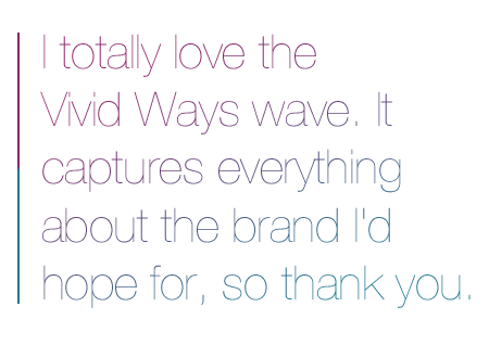 I totally love the Vivid Ways wave. It captures everything about the brand I'd hope for, so thank you.